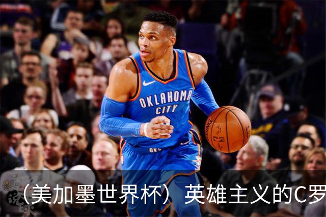 （美加墨世界杯）英雄主义的C罗，世界杯没有“加时”